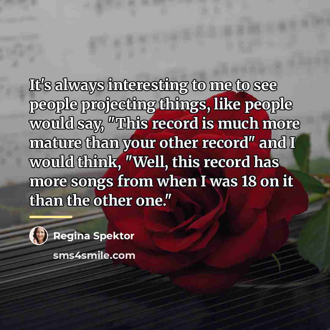 “It's always interesting to me to see people projecting things,…” quote by Regina Spektor