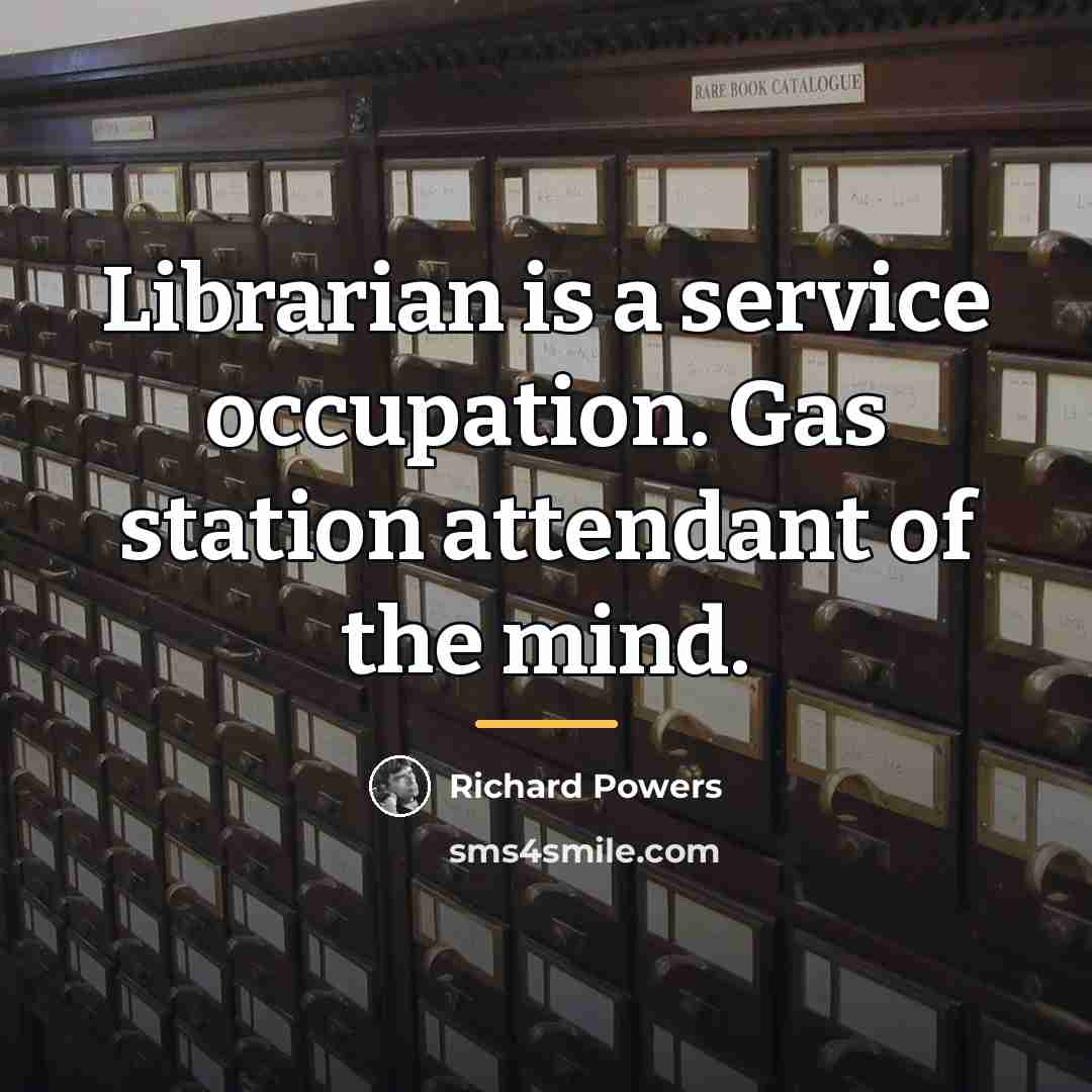 “Librarian is a service occupation. Gas station attendant of the…” quote by Richard Powers