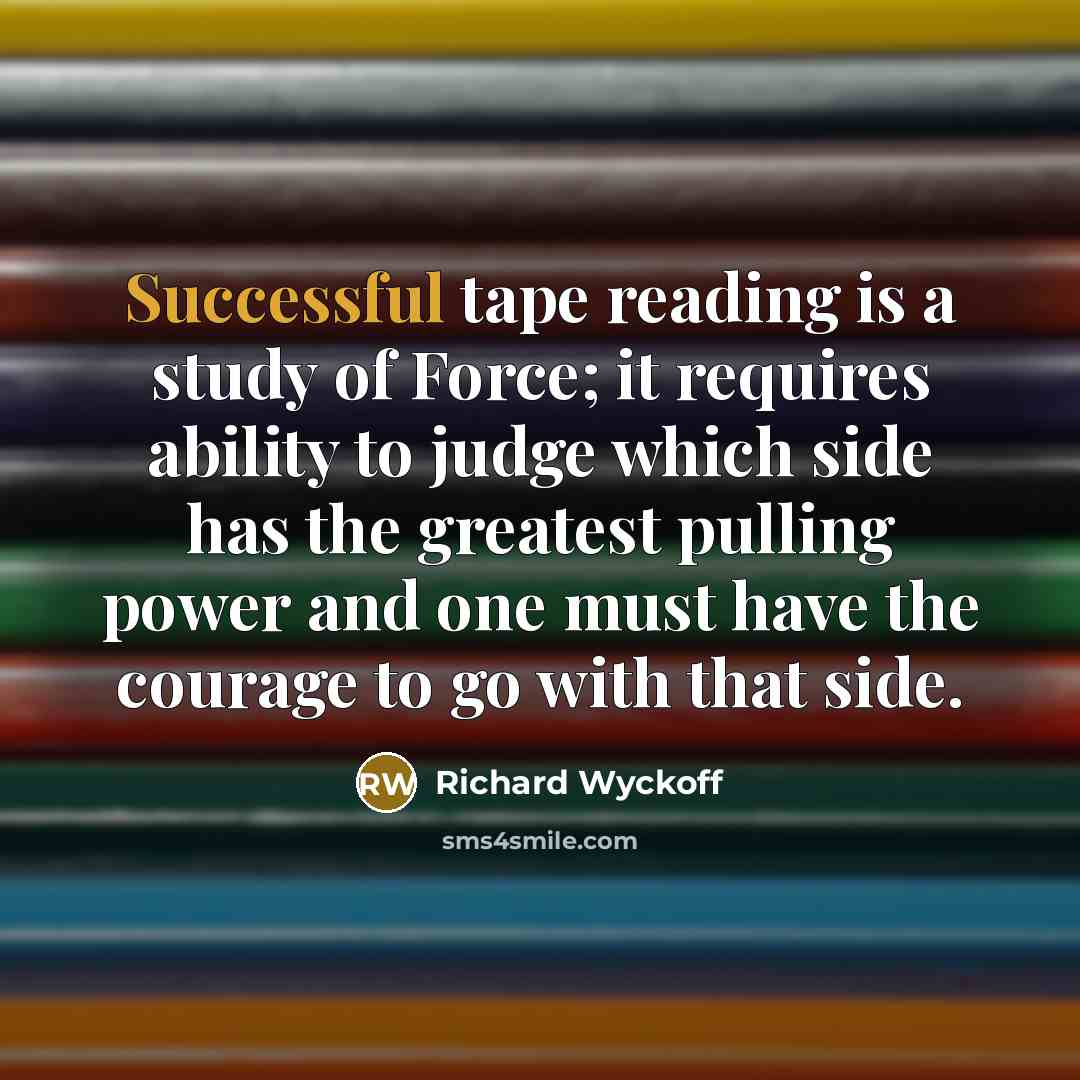 “Successful tape reading is a study of Force; it requires…” quote by Richard Wyckoff