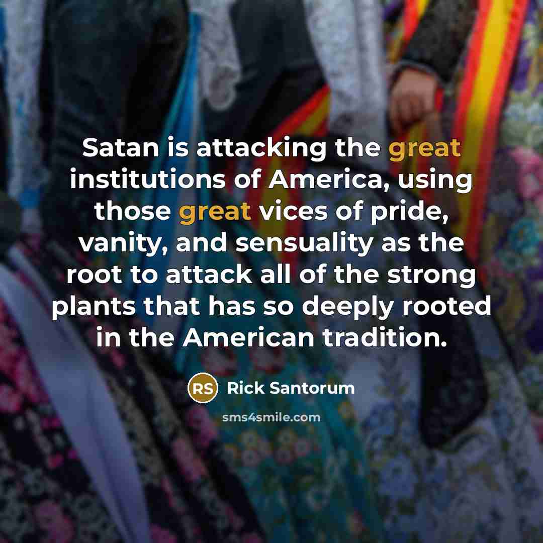 “Satan is attacking the great institutions of America, using those…” quote by Rick Santorum