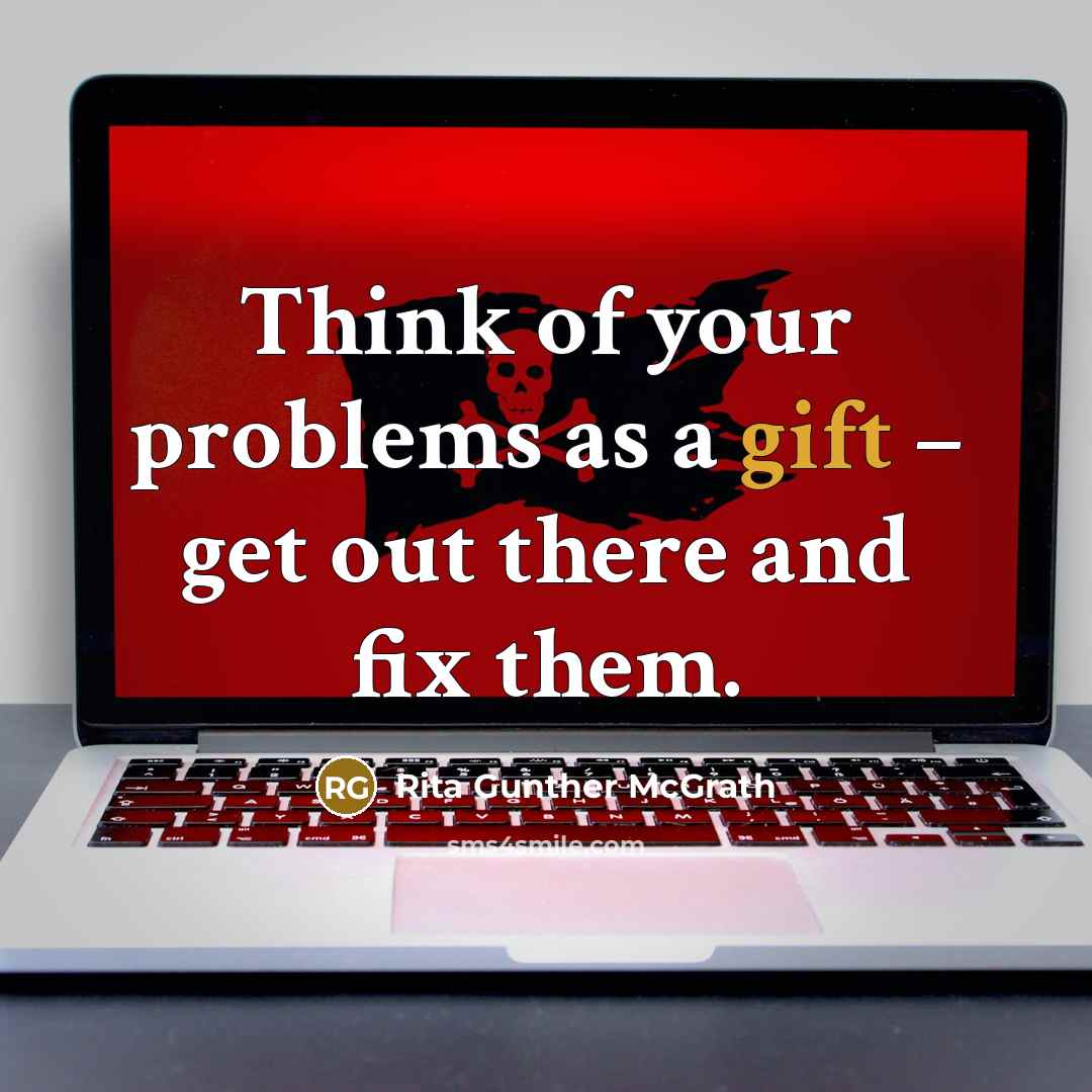 “Think of your problems as a gift – get out there and fix them.” quote by Rita Gunther McGrath