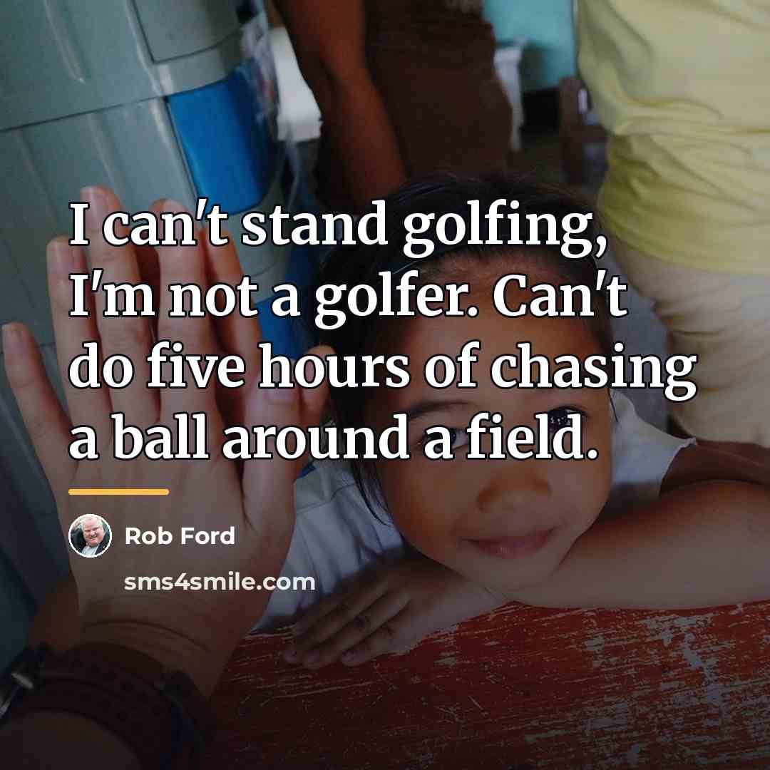 “I can't stand golfing, I'm not a golfer. Can't do…” quote by Rob Ford