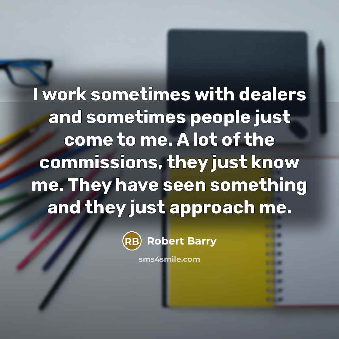 “I work sometimes with dealers and sometimes people just come…” quote by Robert Barry