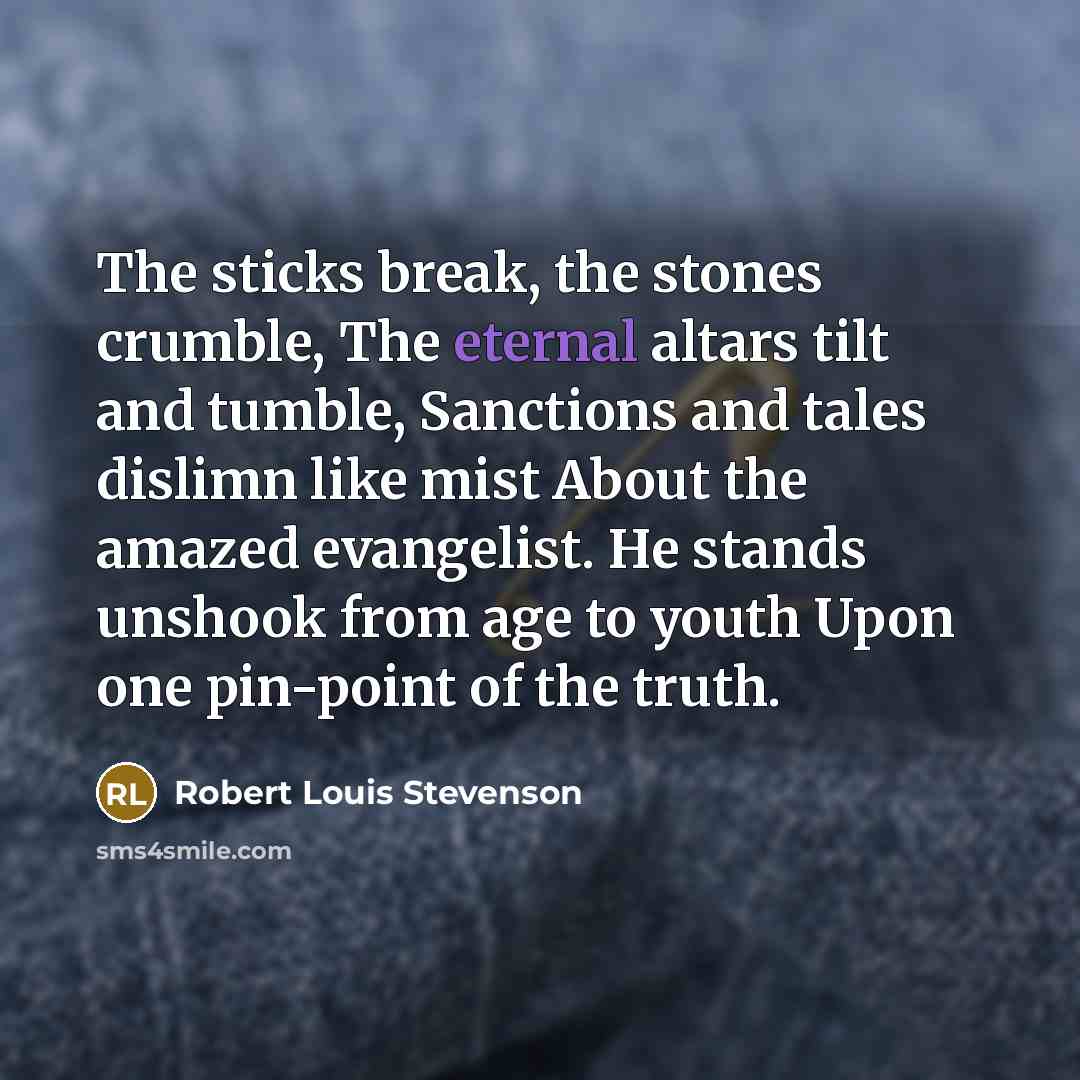 “The sticks break, the stones crumble, The eternal altars tilt…” quote by Robert Louis Stevenson