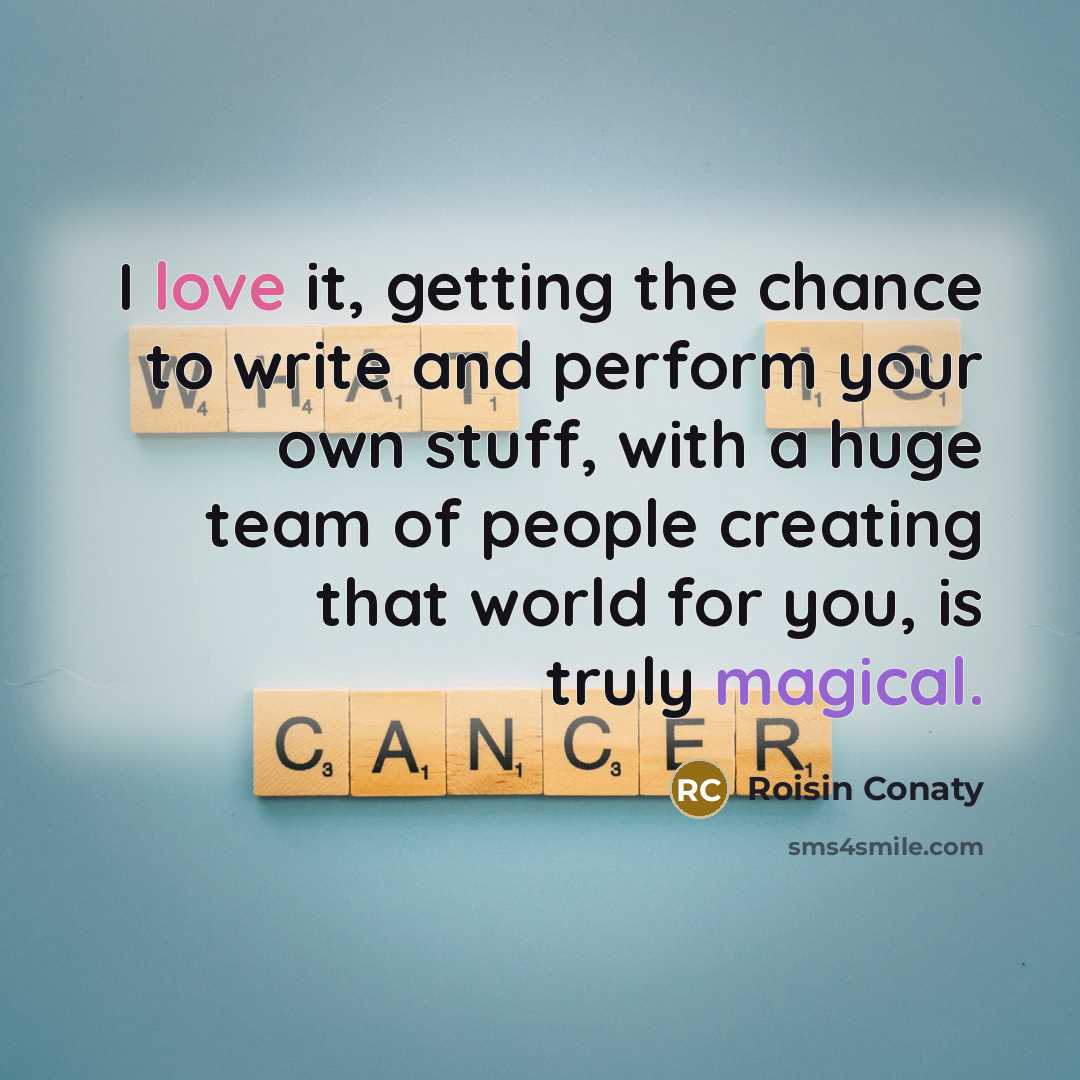 “I love it, getting the chance to write and perform…” quote by Roisin Conaty
