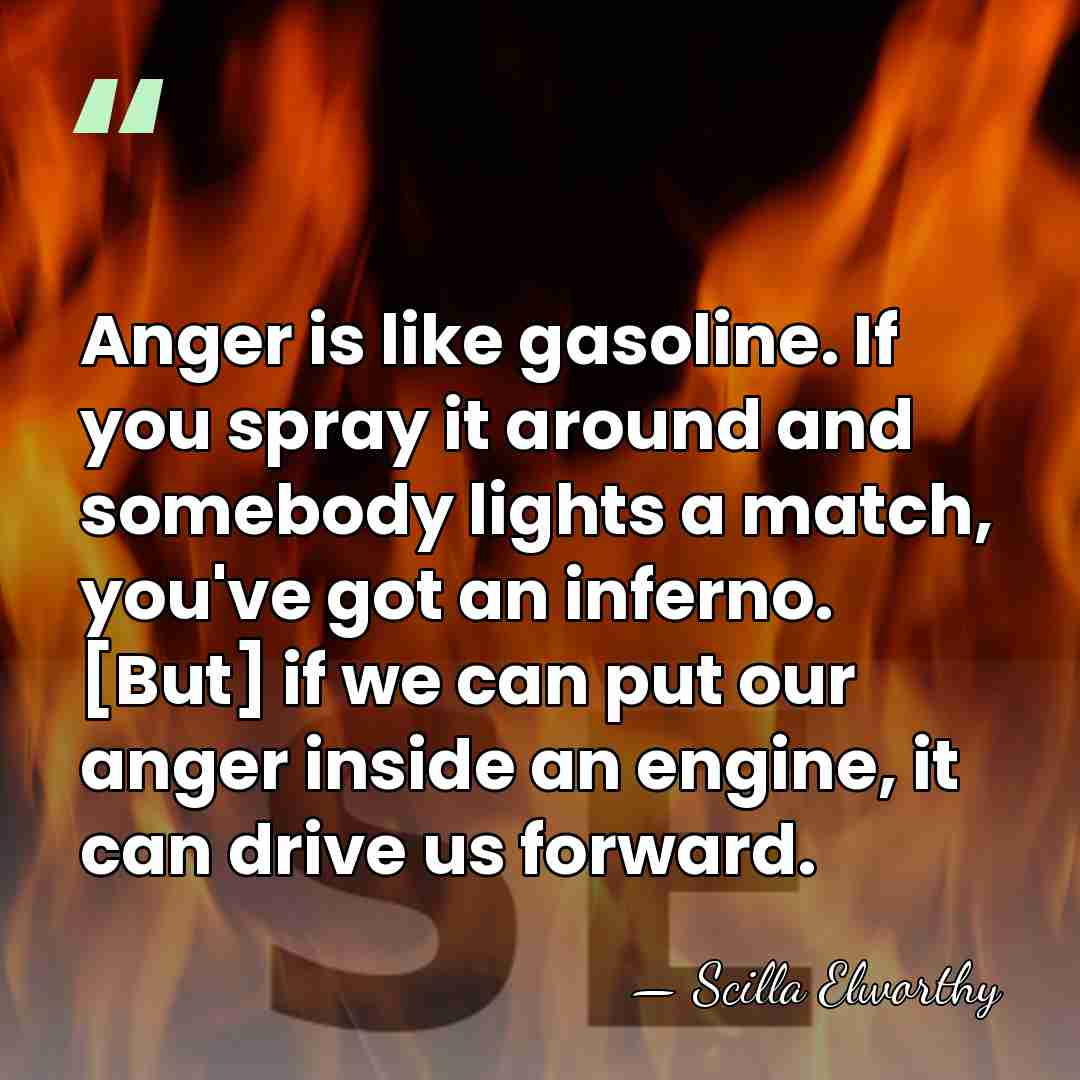 Anger is like gasoline. If you spray it around and somebody lights&hellip; - Scilla Elworthy
