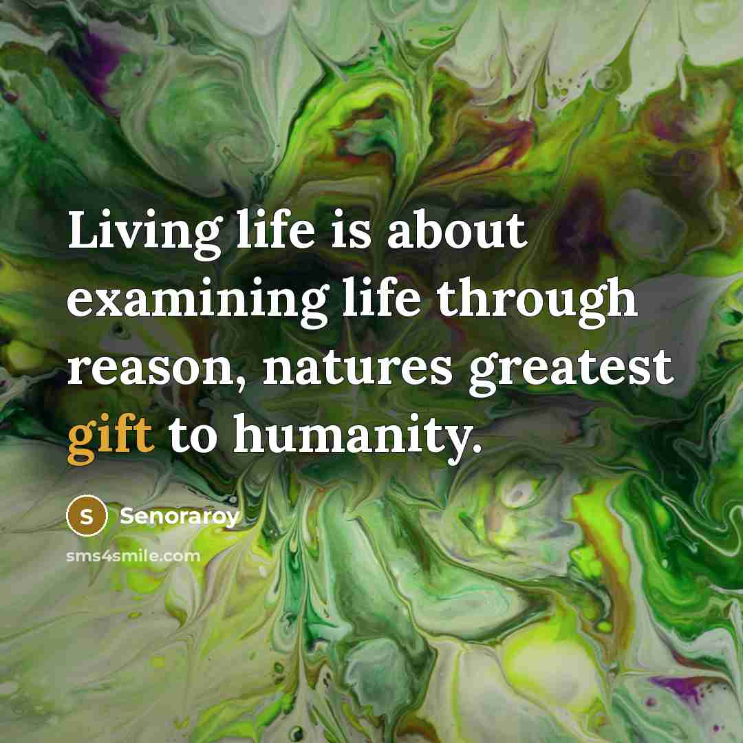 “Living life is about examining life through reason, natures greatest…” quote by Senoraroy
