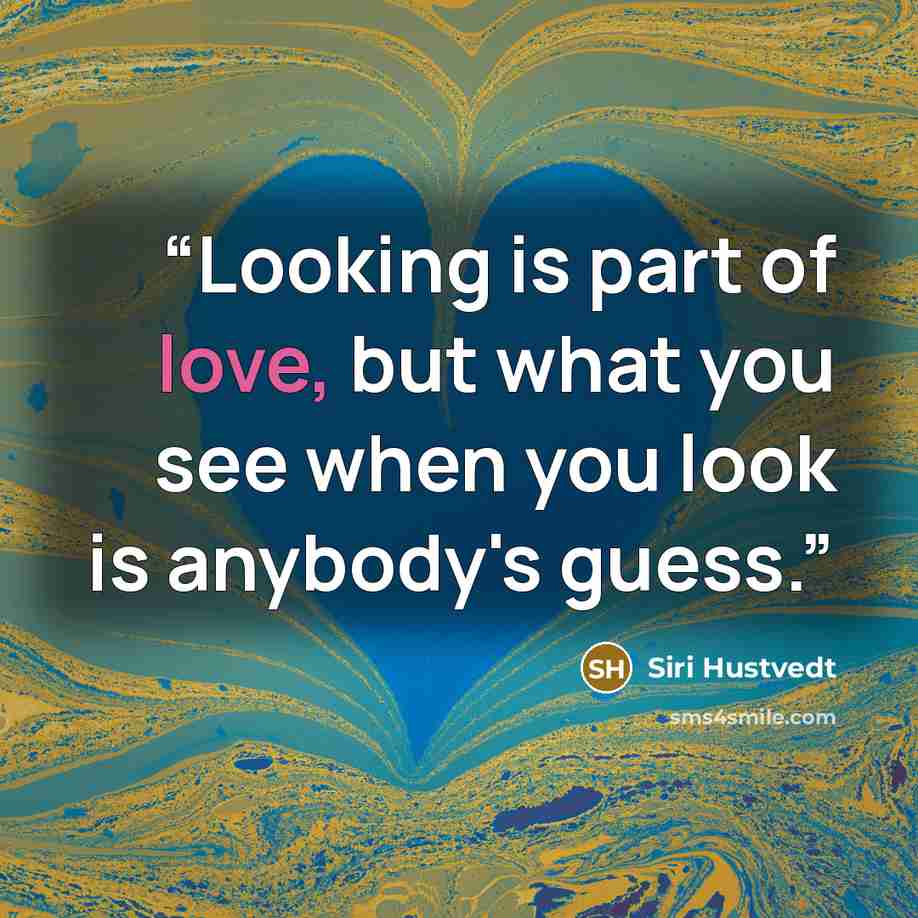 “Looking is part of love, but what you see when you look is anybody's guess.” quote by Siri Hustvedt