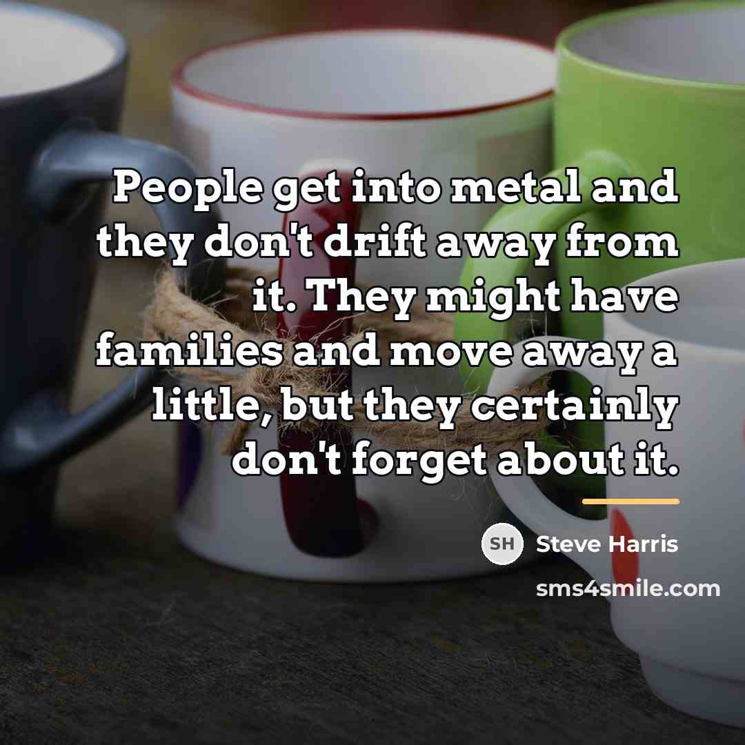 “People get into metal and they don't drift away from…” quote by Steve Harris