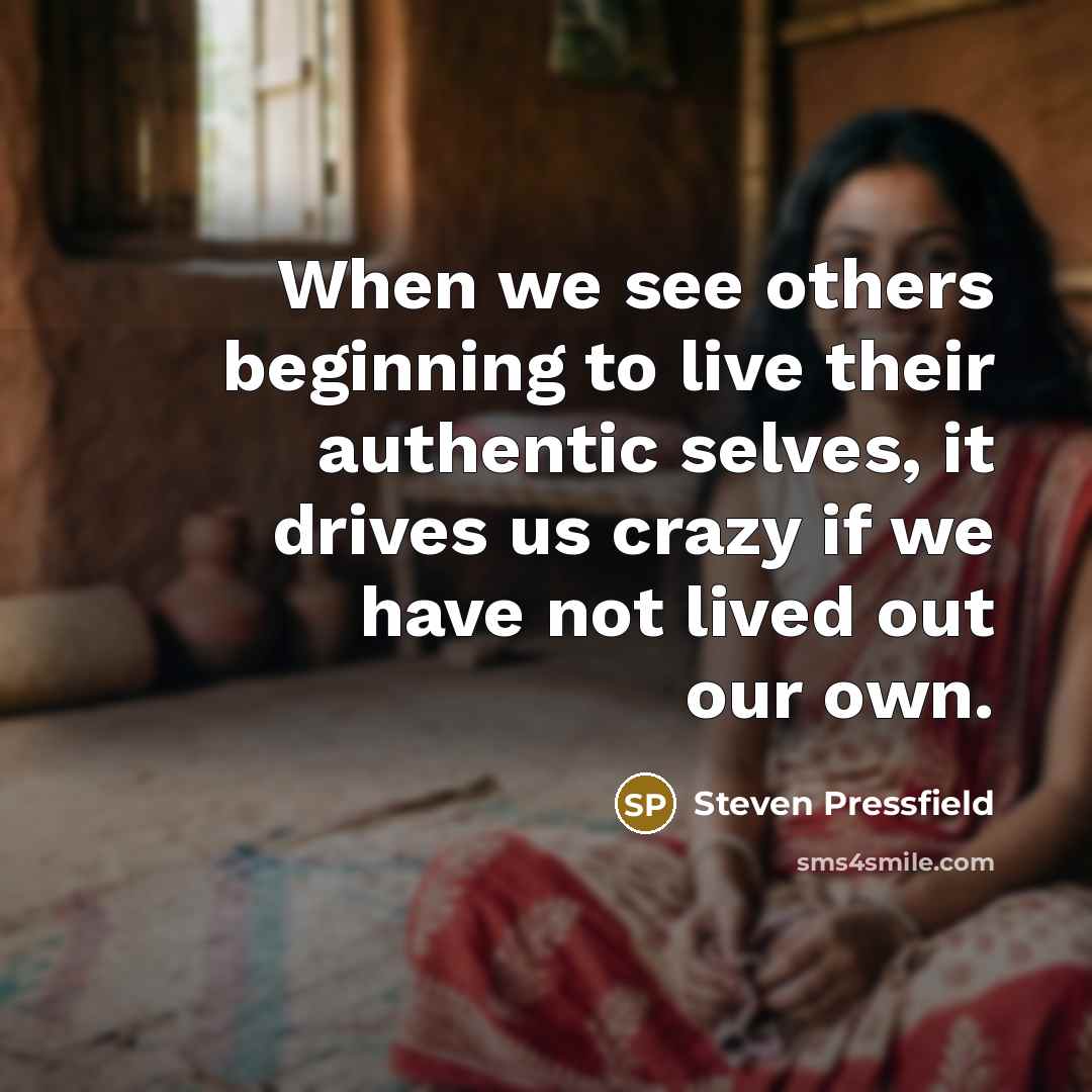 “When we see others beginning to live their authentic selves, it drives us crazy if we have not lived out our own.” quote by Steven Pressfield