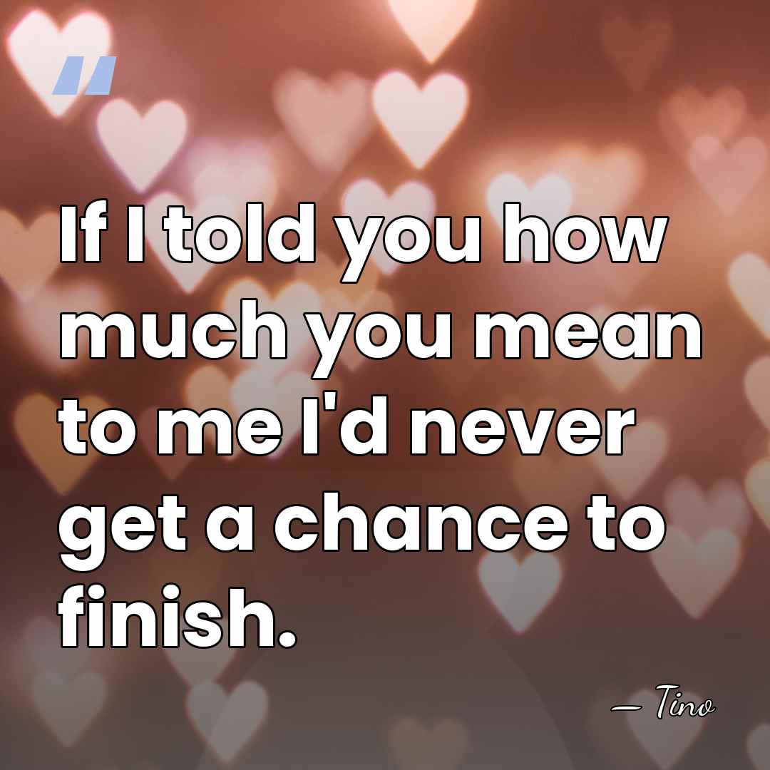 If I told you how much you mean to me I'd never&hellip; - Tino