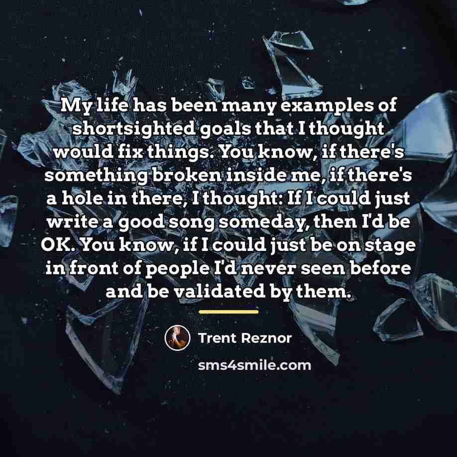 “My life has been many examples of shortsighted goals that…” quote by Trent Reznor