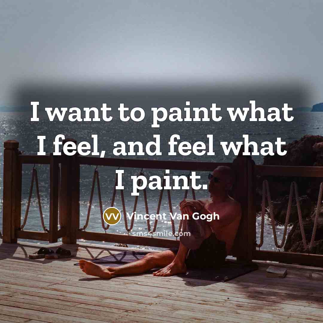 “I want to paint what I feel, and feel what I paint.” quote by Vincent Van Gogh