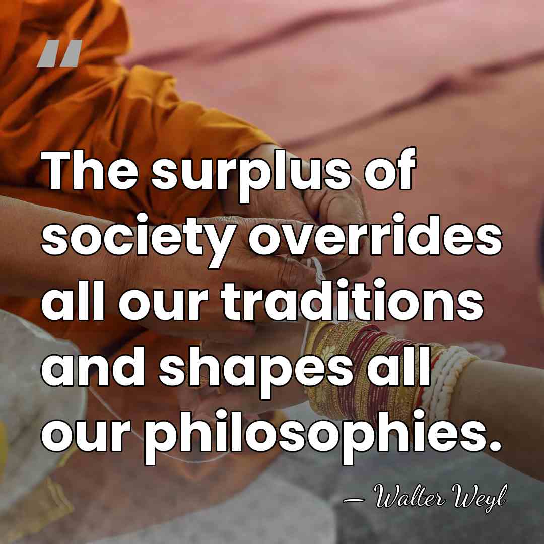 The surplus of society overrides all our traditions and shapes all our&hellip; - Walter Weyl