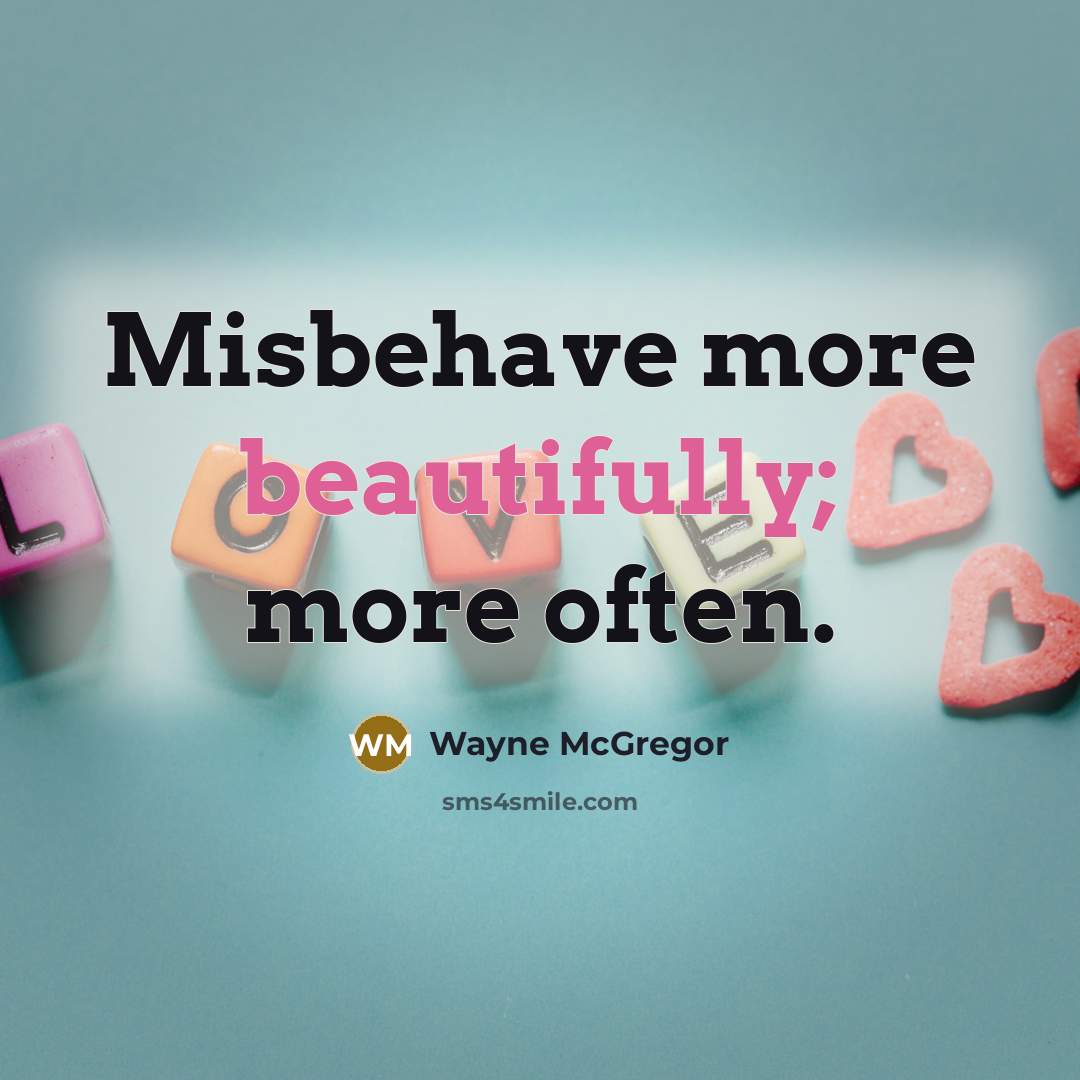 “Misbehave more beautifully; more often.” quote by Wayne McGregor