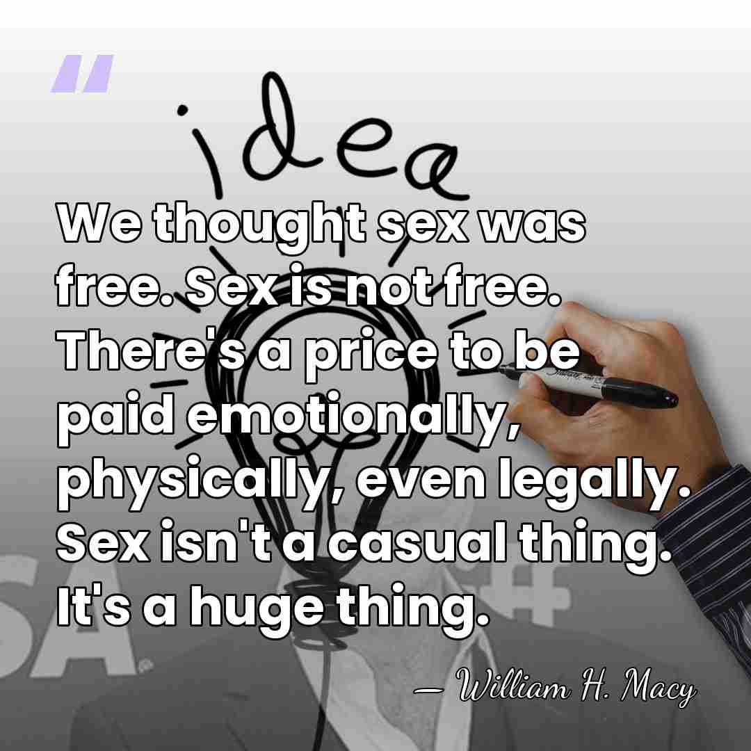 We thought sex was free. Sex is not free. There's a price&hellip; - William H. Macy