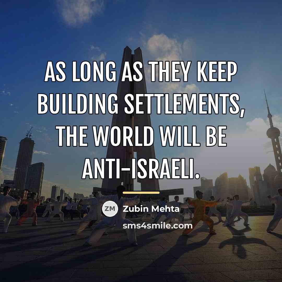 “As long as they keep building settlements, the world will…” quote by Zubin Mehta