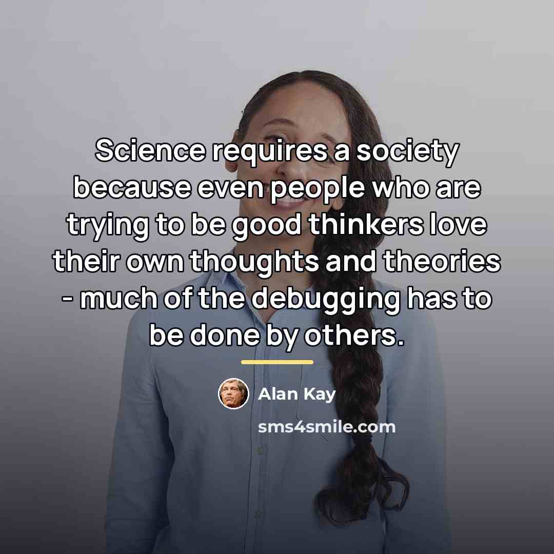 “Science requires a society because even people who are trying…” quote by Alan Kay