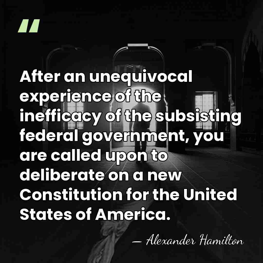 After an unequivocal experience of the inefficacy of the subsisting federal government,&hellip; - Alexander Hamilton