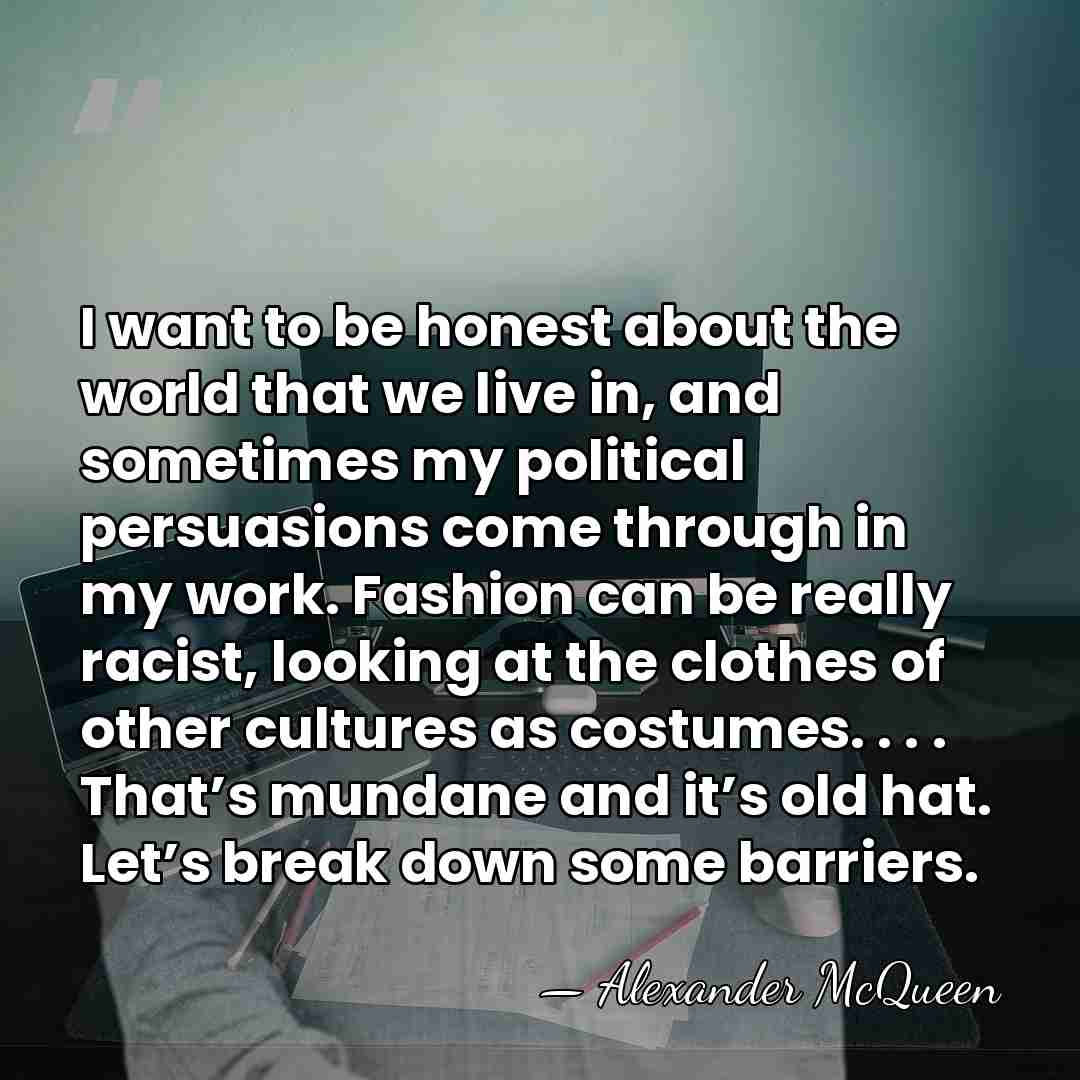 I want to be honest about the world that we live in,&hellip; - Alexander McQueen