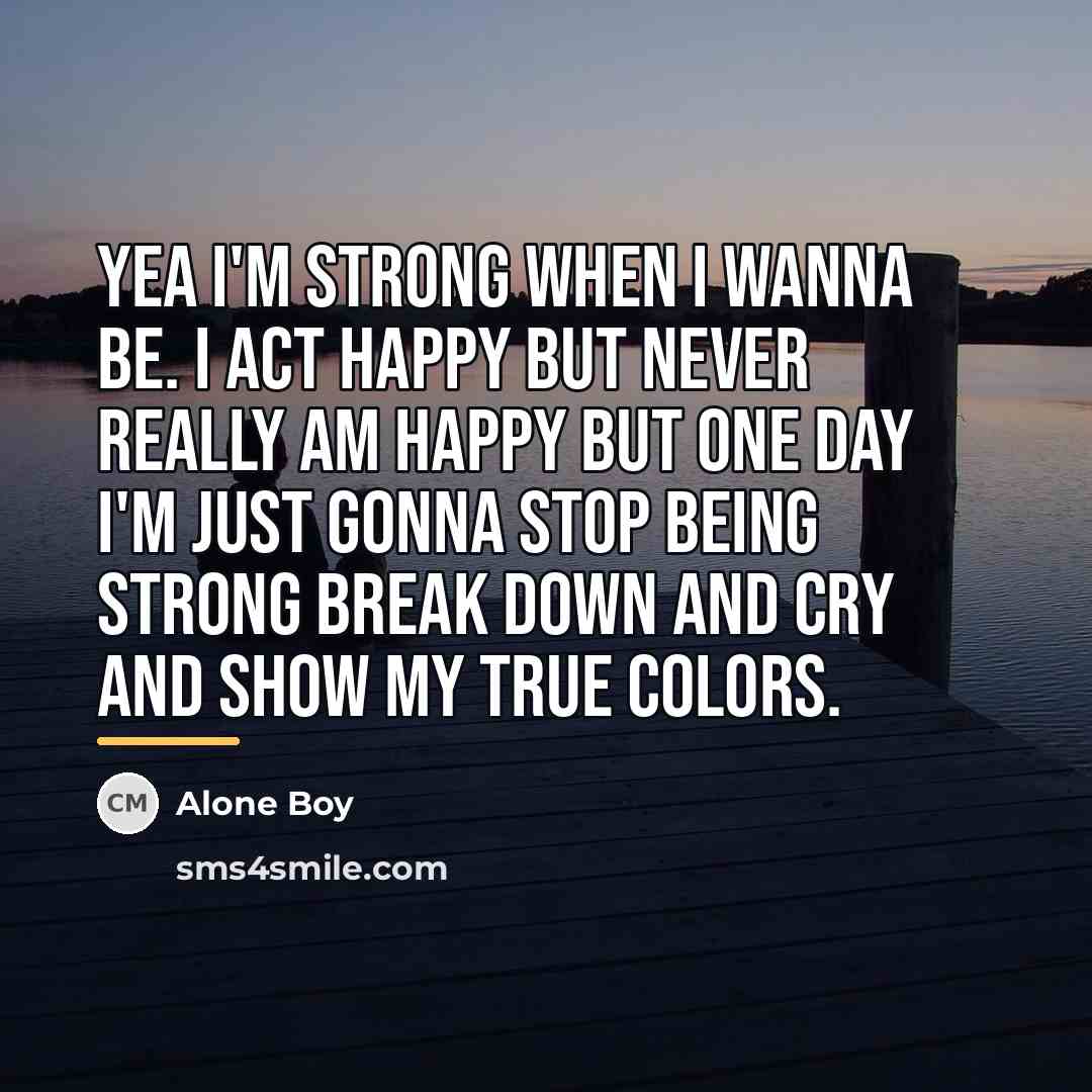 “Yea I'm strong when I wanna be. I act happy…” quote by Alone Boy