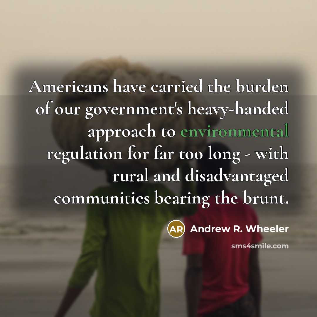 “Americans have carried the burden of our government's heavy-handed approach…” quote by Andrew R. Wheeler