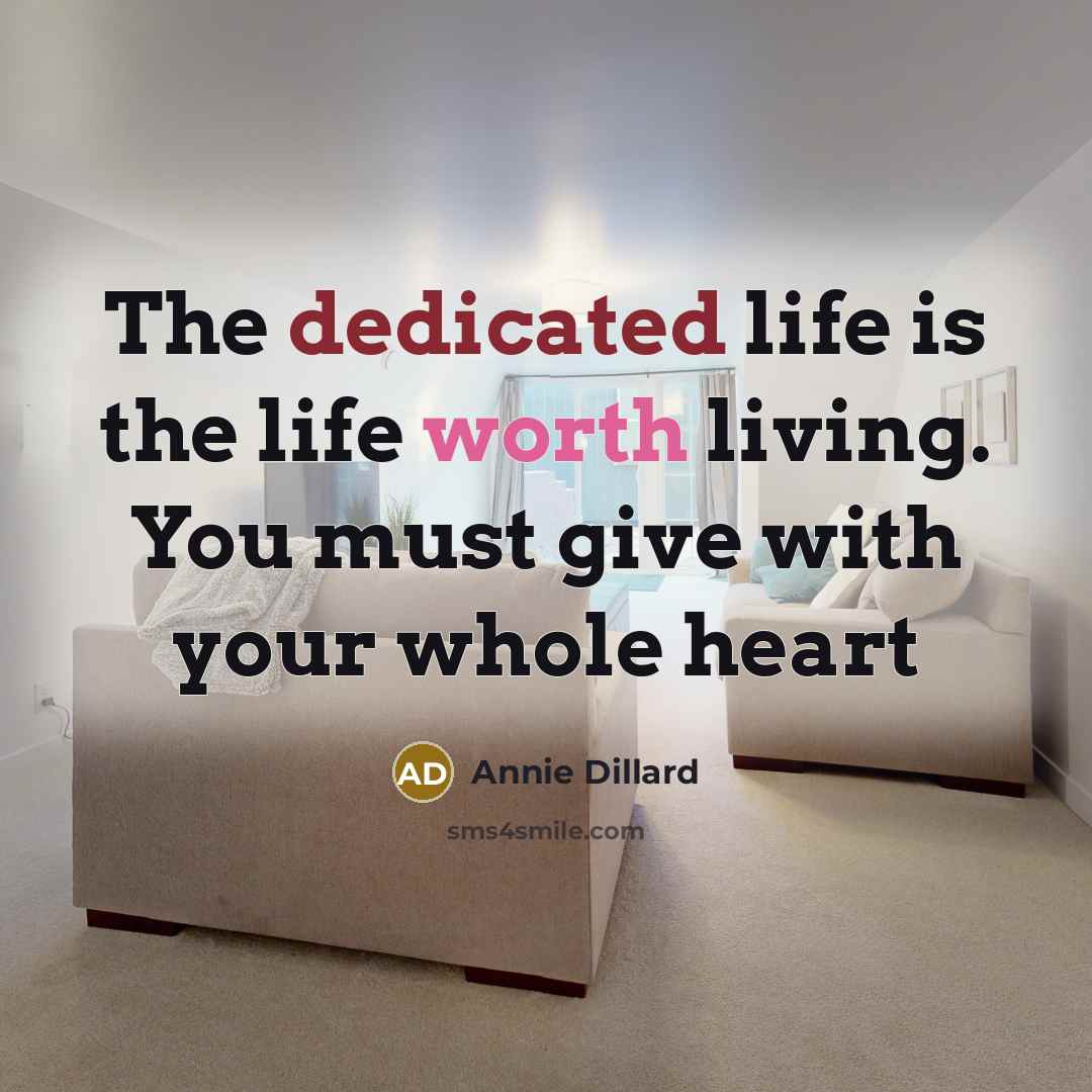 “The dedicated life is the life worth living. You must give with your whole heart” quote by Annie Dillard