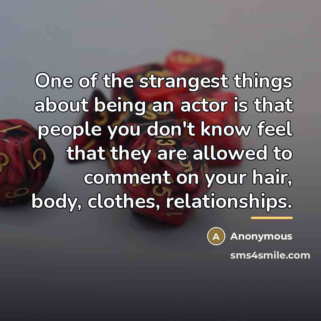 “One of the strangest things about being an actor is…” quote by Anonymous
