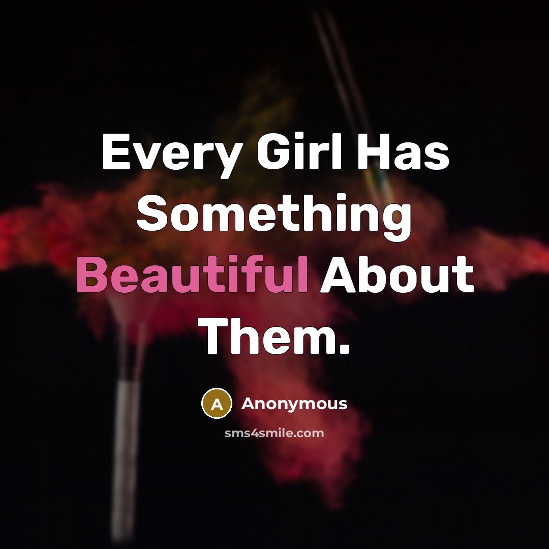 “Every Girl Has Something Beautiful About Them.” quote by Anonymous