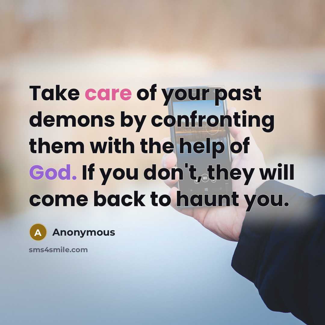 “Take care of your past demons by confronting them with the help of God. If you don't, they will come back to haunt you.” quote by Anonymous