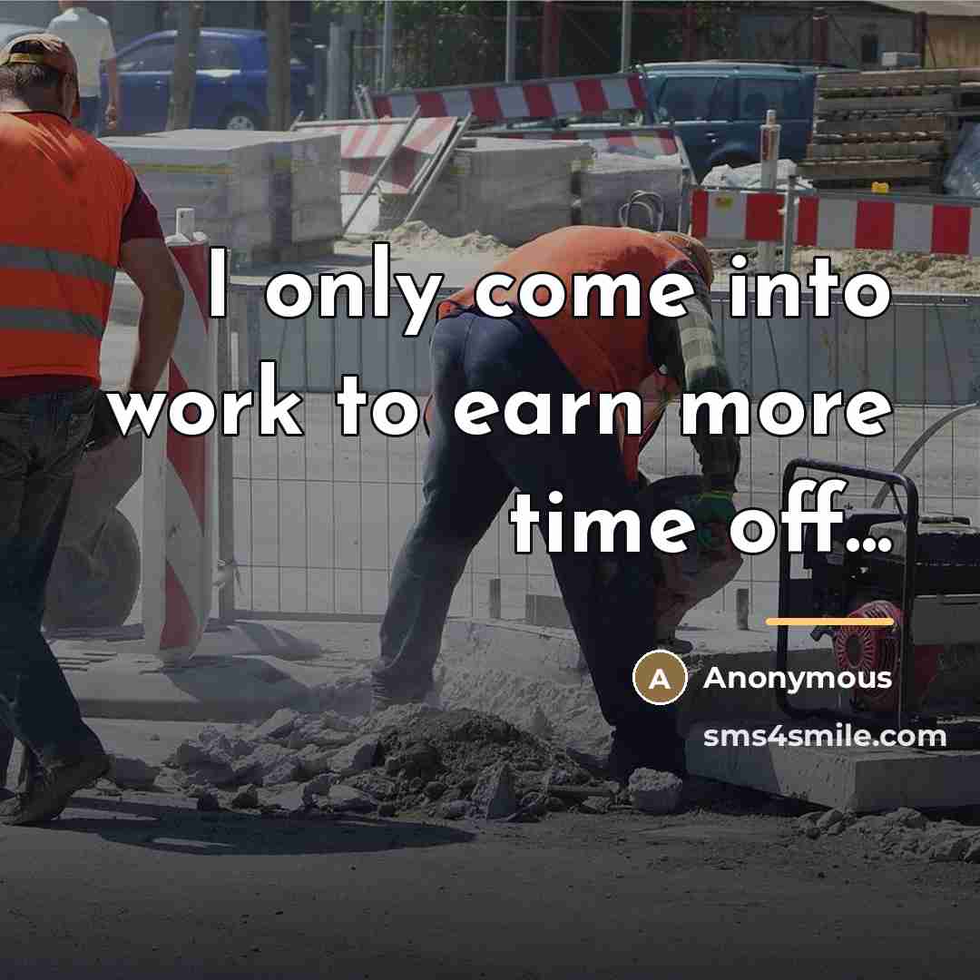 “I only come into work to earn more time off...…” quote by Anonymous