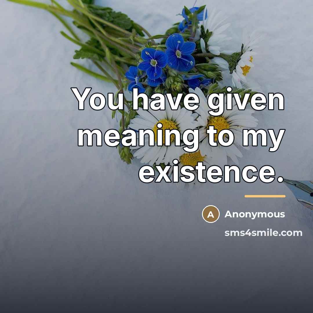 “You have given meaning to my existence.…” quote by Anonymous