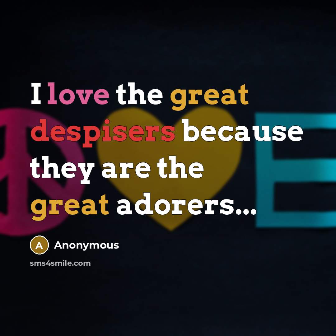 “I love the great despisers because they are the great adorers...” quote by Anonymous