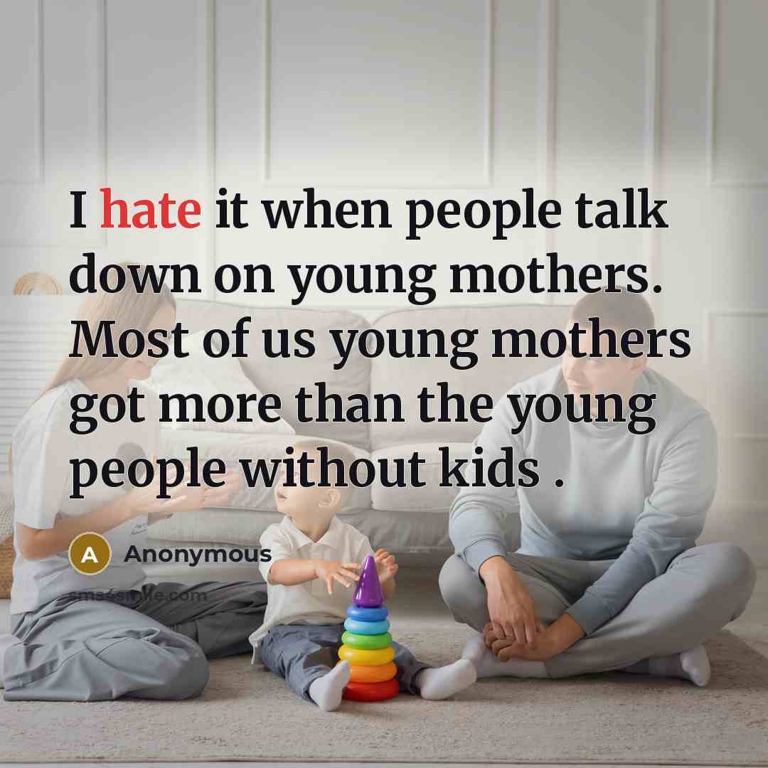 “I hate it when people talk down on young mothers. Most of us young mothers got more than the young people without kids .” quote by Anonymous