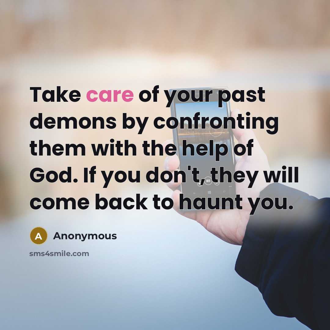 “Take care of your past demons by confronting them with the help of God. If you don't, they will come back to haunt you.” quote by Anonymous