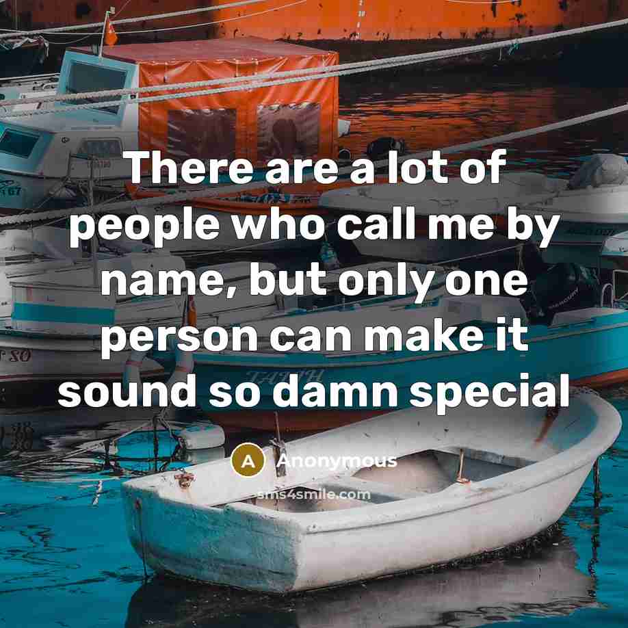 “There are a lot of people who call me by name, but only one person can make it sound so damn special” quote by Anonymous