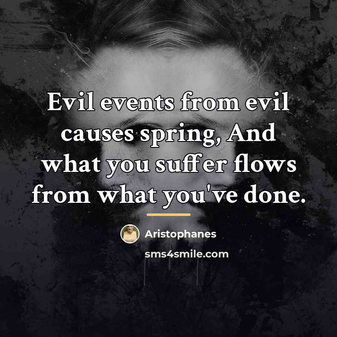 “Evil events from evil causes spring, And what you suffer…” quote by Aristophanes