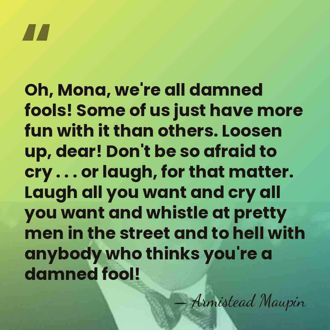 Oh, Mona, we're all damned fools! Some of us just have more&hellip; - Armistead Maupin