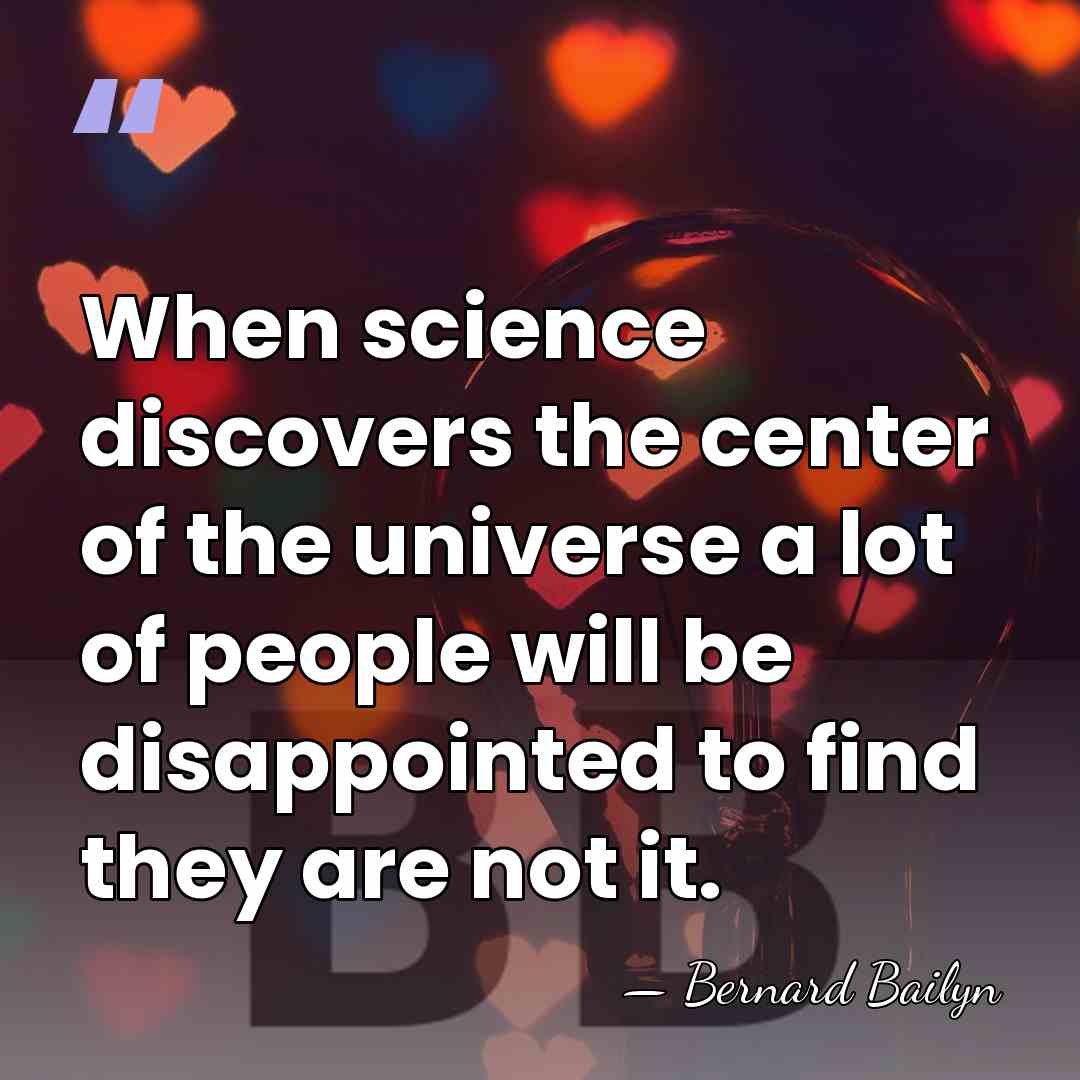 When science discovers the center of the universe a lot of people&hellip; - Bernard Bailyn
