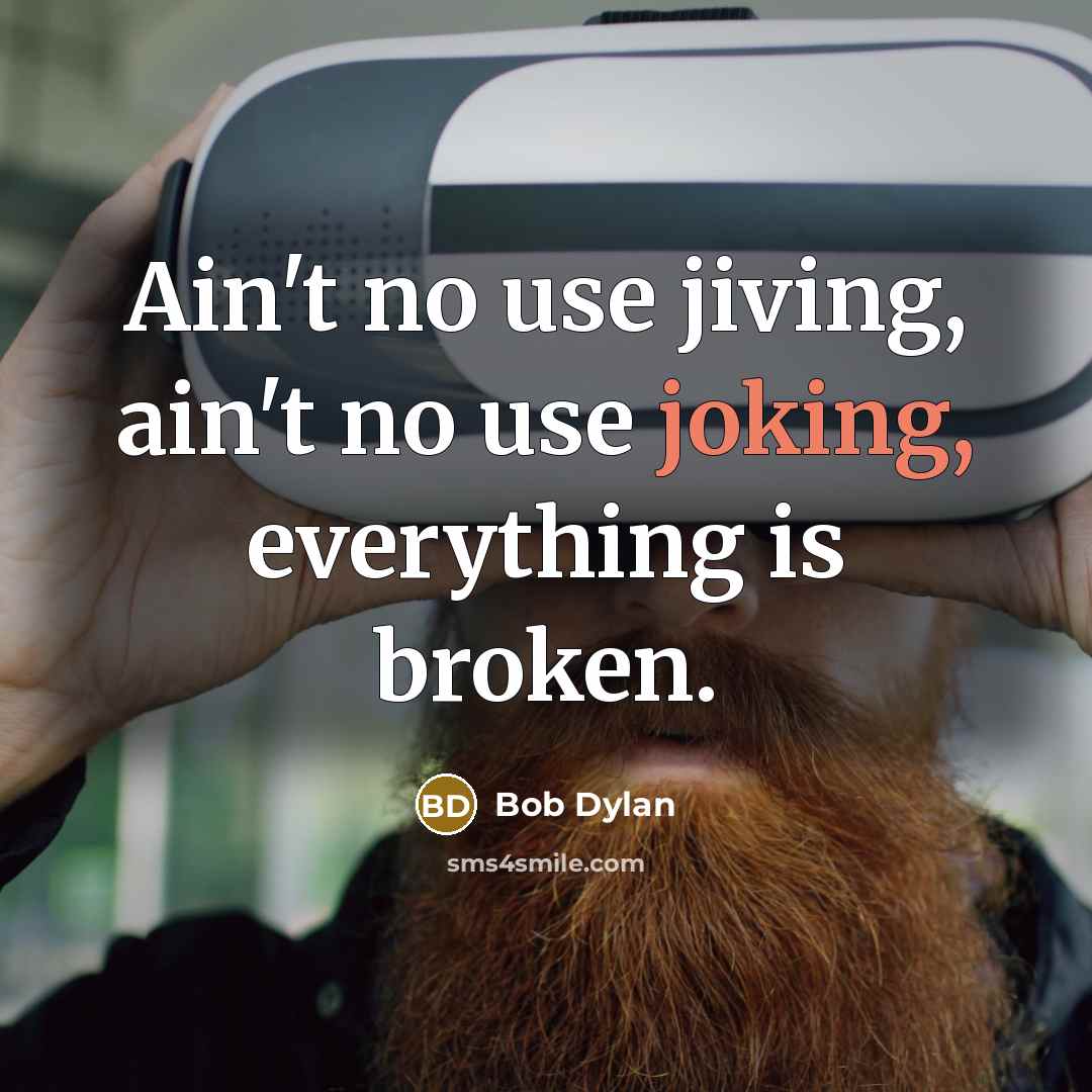 “Ain't no use jiving, ain't no use joking, everything is…” quote by Bob Dylan