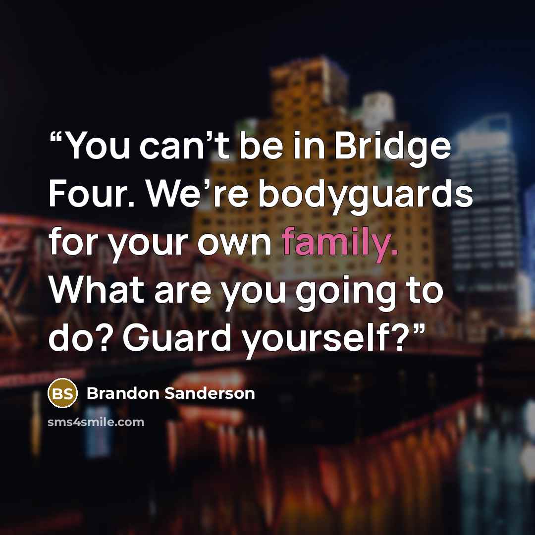 “You can’t be in Bridge Four. We’re bodyguards for your own family. What are you going to do? Guard yourself?” quote by Brandon Sanderson