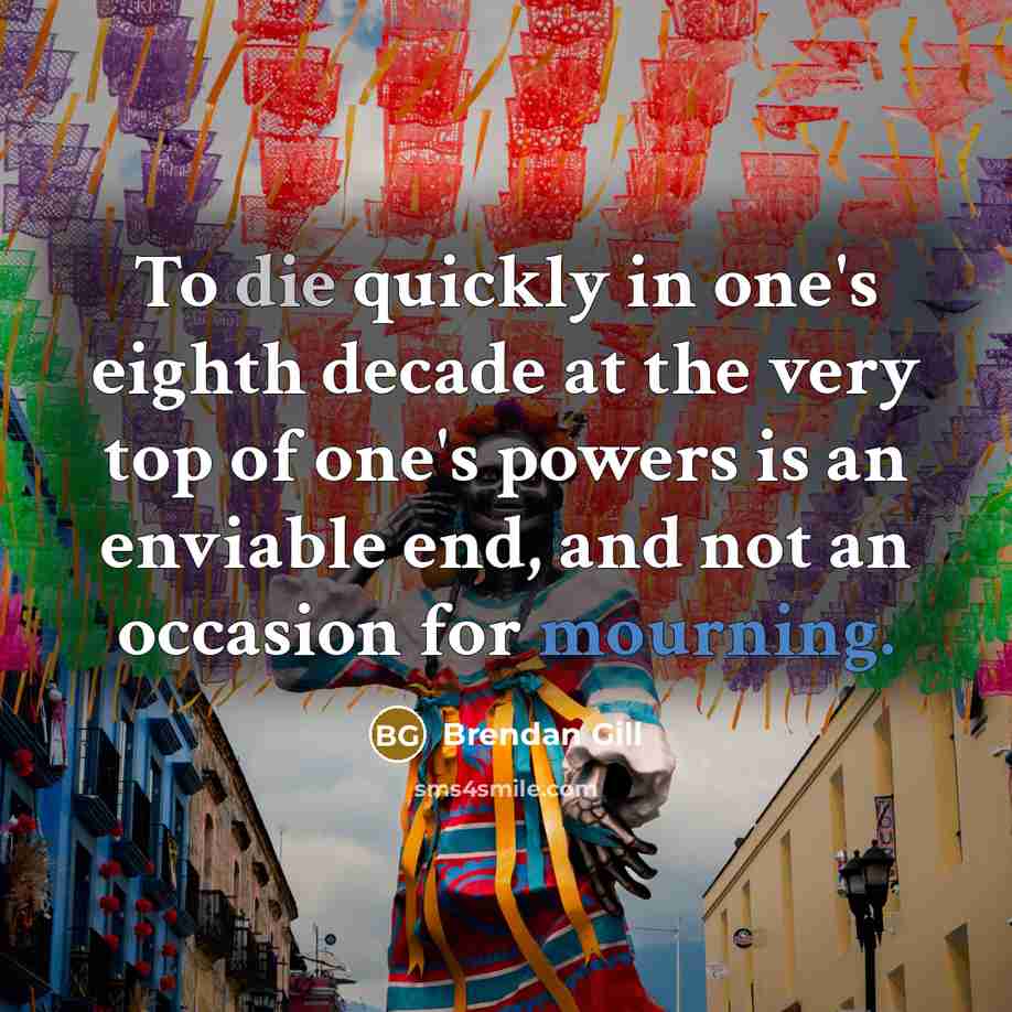 “To die quickly in one's eighth decade at the very…” quote by Brendan Gill