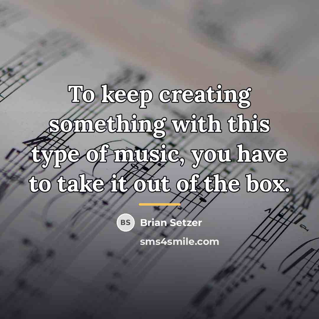 “To keep creating something with this type of music, you…” quote by Brian Setzer