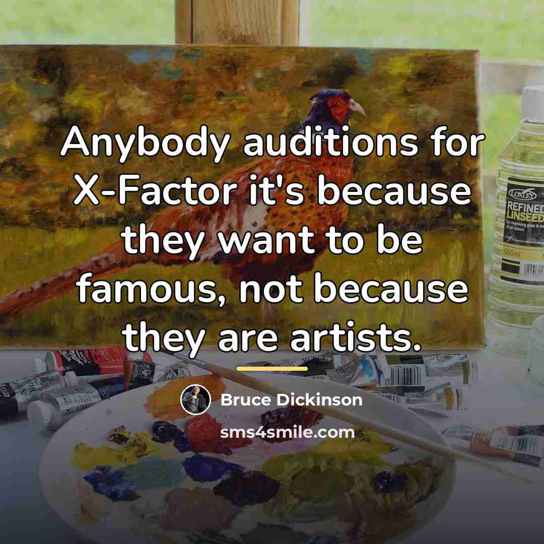 “Anybody auditions for X-Factor it's because they want to be…” quote by Bruce Dickinson