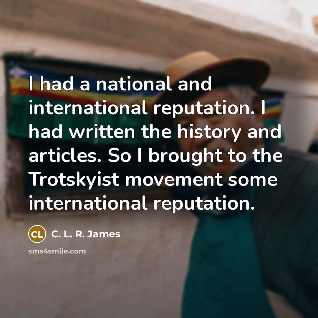 “I had a national and international reputation. I had written…” quote by C. L. R. James