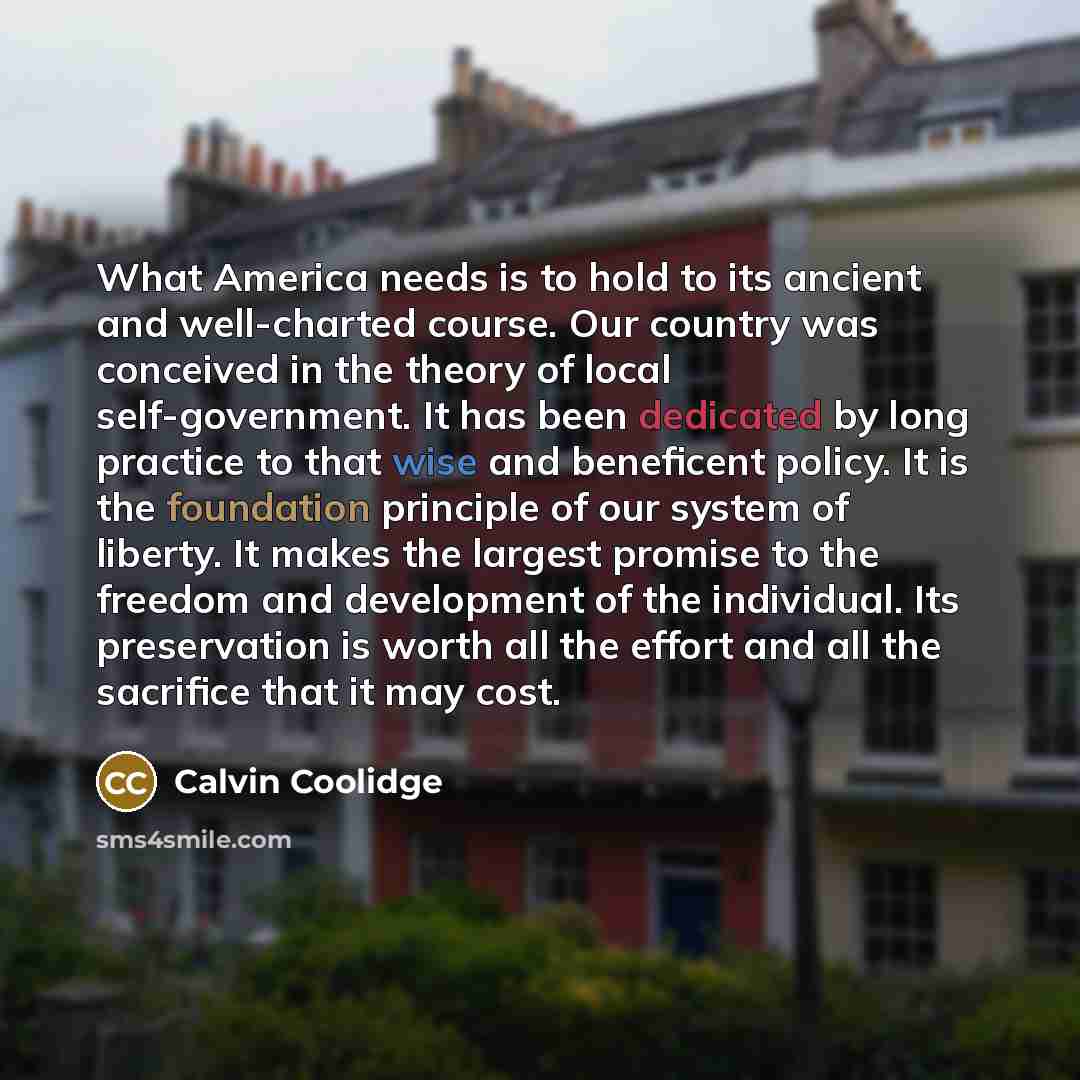 “What America needs is to hold to its ancient and…” quote by Calvin Coolidge