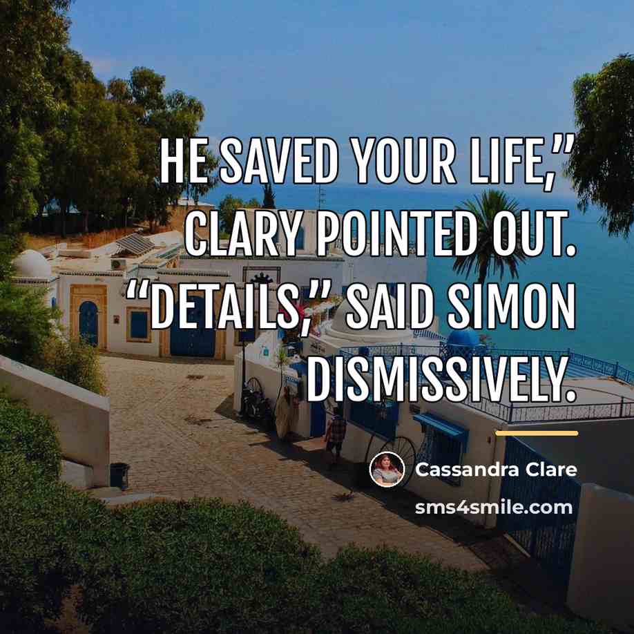 “He saved your life,” Clary pointed out. “Details,” said Simon…” quote by Cassandra Clare