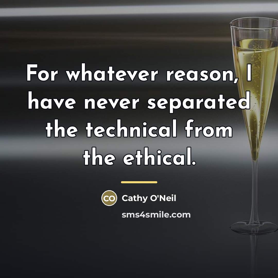 “For whatever reason, I have never separated the technical from…” quote by Cathy O'Neil