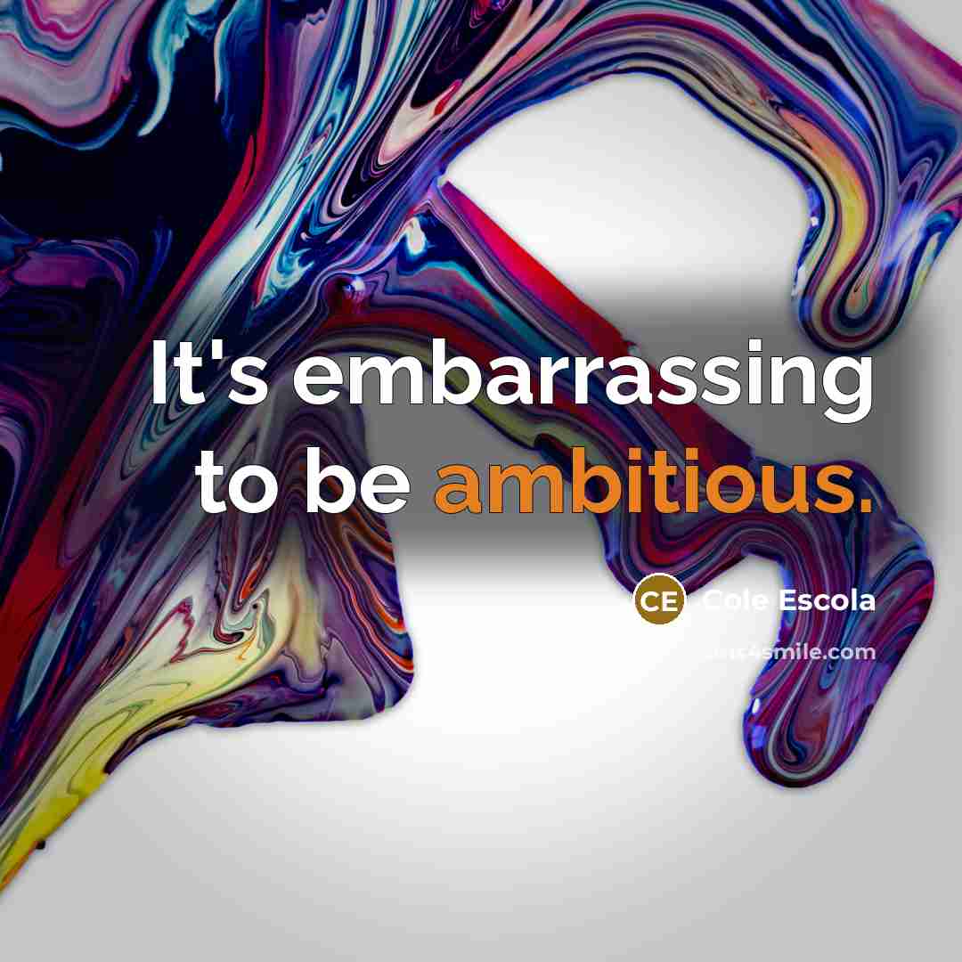 “It's embarrassing to be ambitious.…” quote by Cole Escola