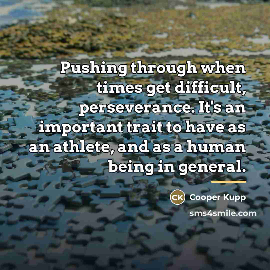 “Pushing through when times get difficult, perseverance. It's an important…” quote by Cooper Kupp